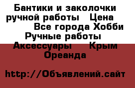 Бантики и заколочки ручной работы › Цена ­ 40-500 - Все города Хобби. Ручные работы » Аксессуары   . Крым,Ореанда